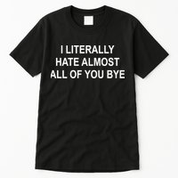I Literally Hate Almost All Of You Bye Tall T-Shirt
