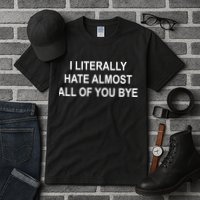 I Literally Hate Almost All Of You Bye Tall T-Shirt