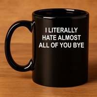 I Literally Hate Almost All Of You Bye 11oz C Handle Ceramic Mug