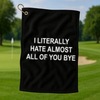 I Literally Hate Almost All Of You Bye Golf Towel