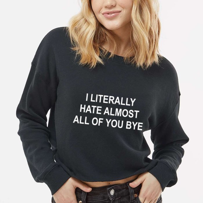 I Literally Hate Almost All Of You Bye Cropped Pullover Crew