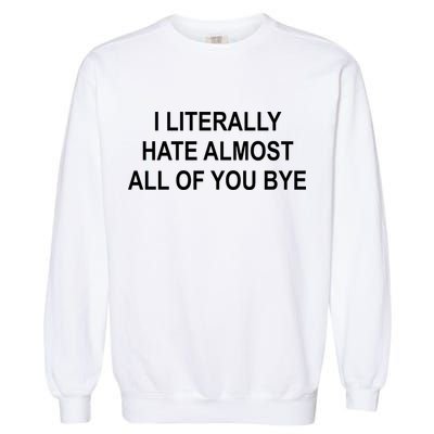 I Literally Hate Almost All Of You Bye Garment-Dyed Sweatshirt