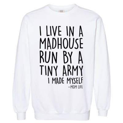I Live In A Madhouse Run By A Tiny Army Mom Life Garment-Dyed Sweatshirt