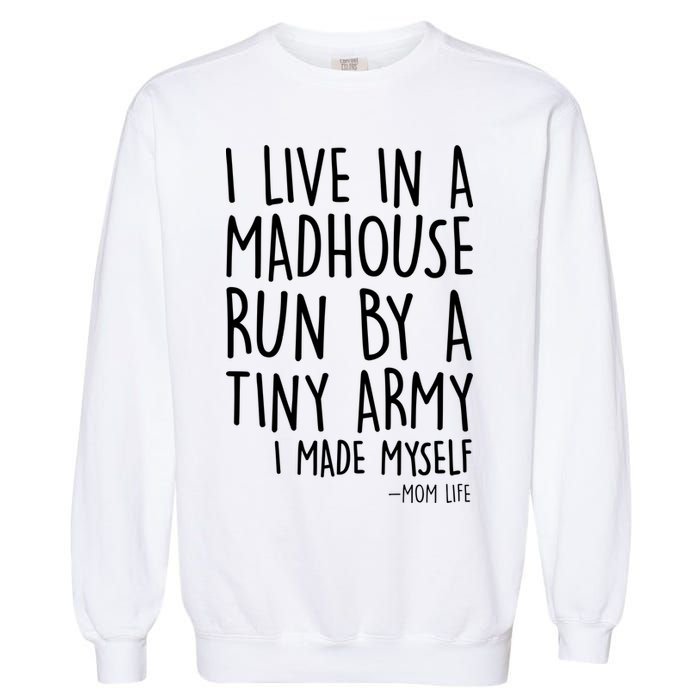 I Live In A Madhouse Run By A Tiny Army Mom Life Garment-Dyed Sweatshirt