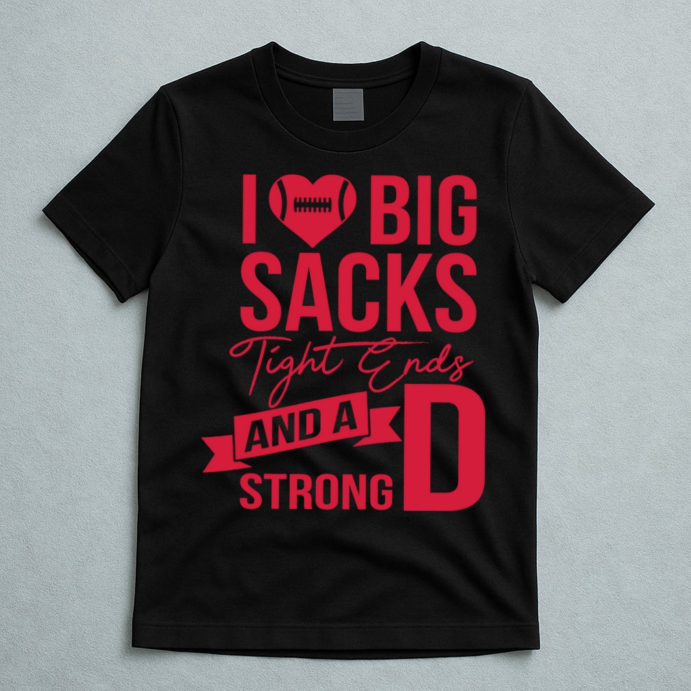I Love Big Sacks Tight Ends And A Strong D T-Shirt