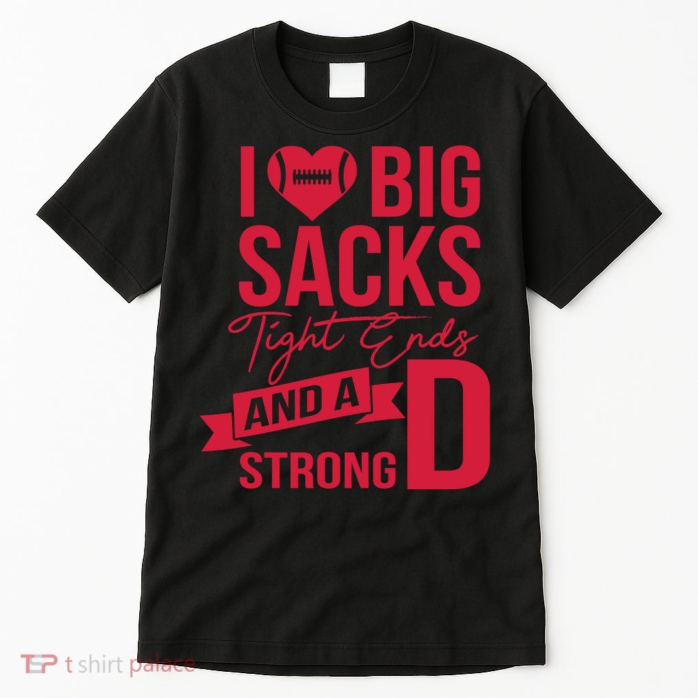 I Love Big Sacks Tight Ends And A Strong D Tall T-Shirt