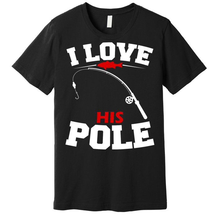 I Love His Pole Funny Fishing Matching Premium T-Shirt