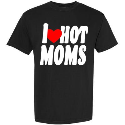 I Love Hot Moms Heart Hot Mothers Garment-Dyed Heavyweight T-Shirt