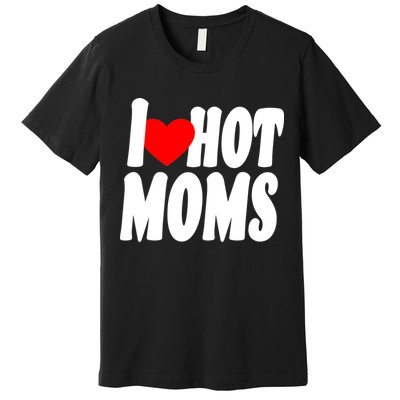 I Love Hot Moms Heart Hot Mothers Premium T-Shirt