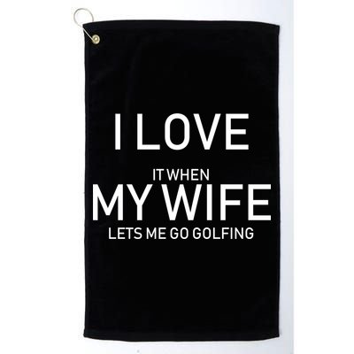 I Love It When My Wife Lets Me Go Fishing Platinum Collection Golf Towel