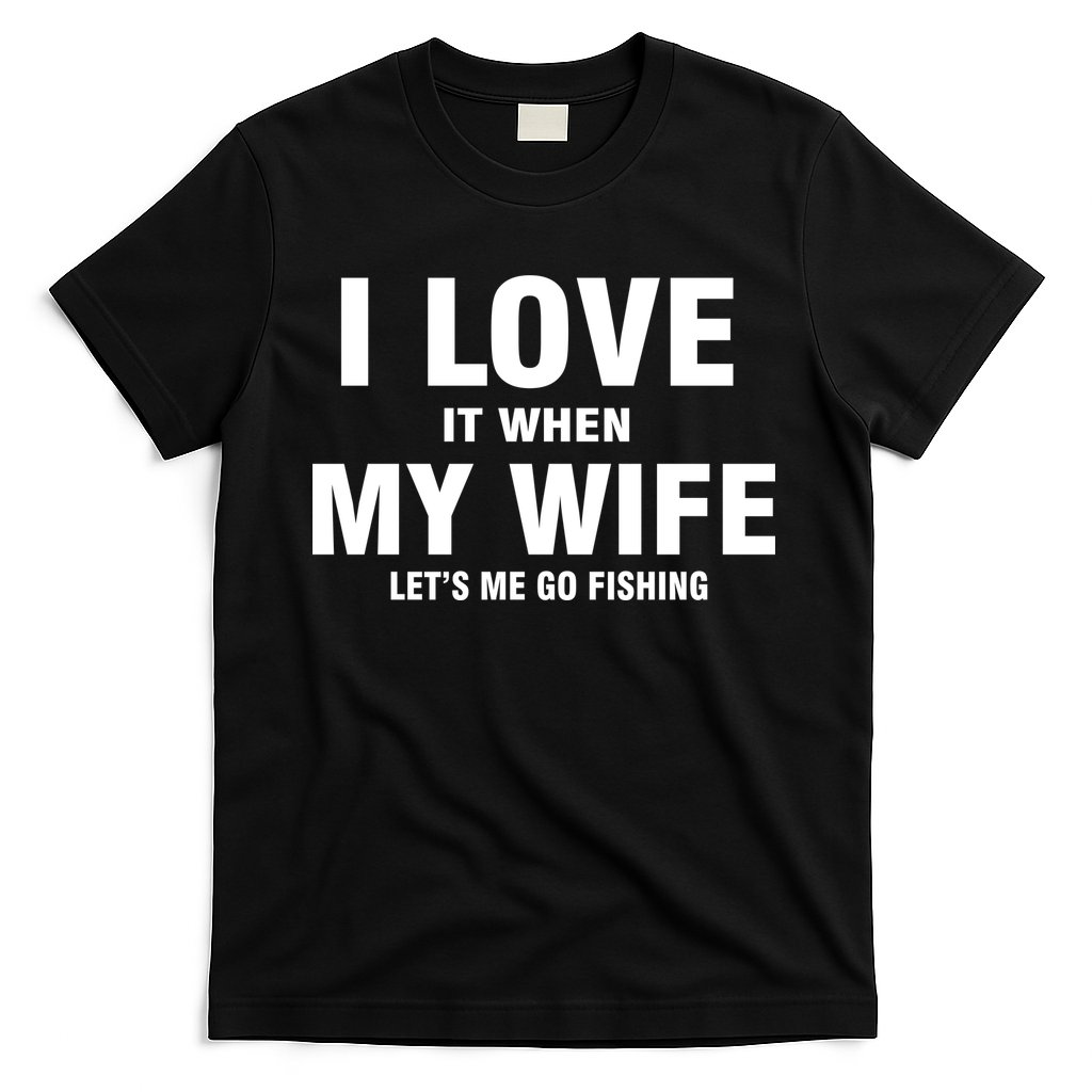I Love It When My Wife Lets Me Go Fishing Funny T-Shirt