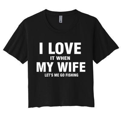 I Love It When My Wife Lets Me Go Fishing Funny Women's Crop Top Tee