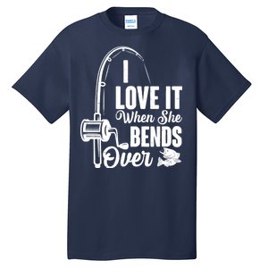 I Love It When She Bends Over Fishing Joke Tall T-Shirt