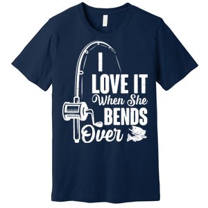 I Love It When She Bends Over Fishing Joke Premium T-Shirt