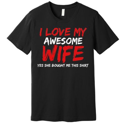 I Love My Awesome Wife Yes She Bought Me This Premium T-Shirt