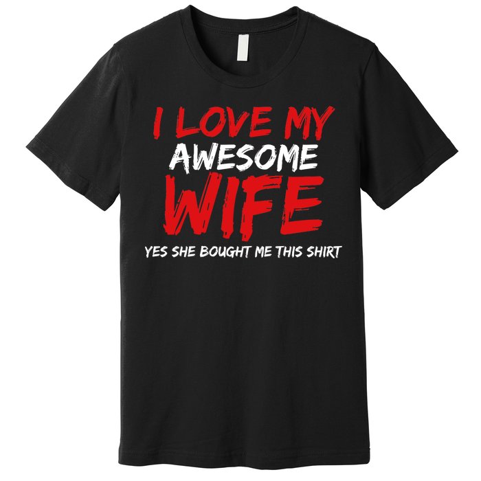 I Love My Awesome Wife Yes She Bought Me This Premium T-Shirt