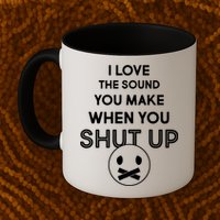 I Love The Sound You Make When You Shut Up Mug