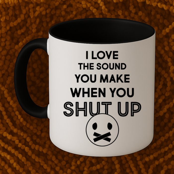 I Love The Sound You Make When You Shut Up Mug