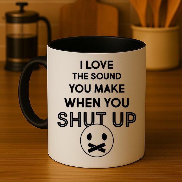 I Love The Sound You Make When You Shut Up Mug