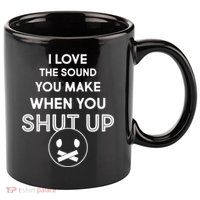 I Love The Sound You Make When You Shut Up 11oz C Handle Ceramic Mug