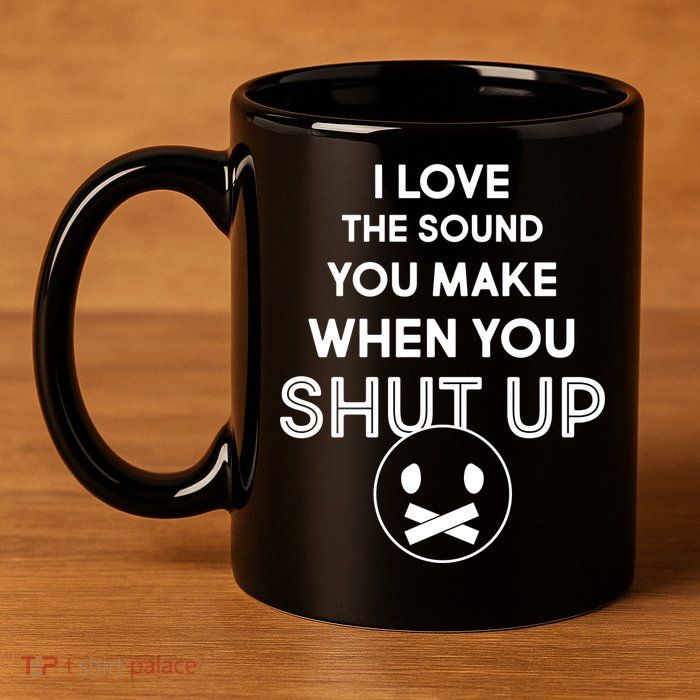 I Love The Sound You Make When You Shut Up 11oz C Handle Ceramic Mug