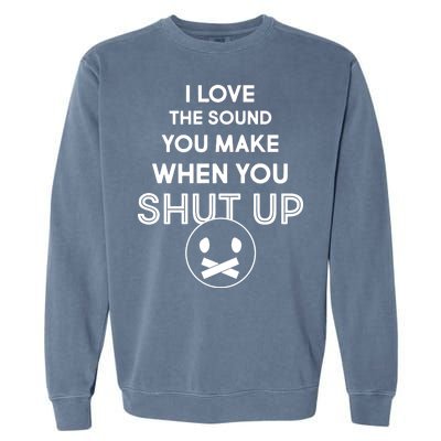 I Love The Sound You Make When You Shut Up Garment-Dyed Sweatshirt