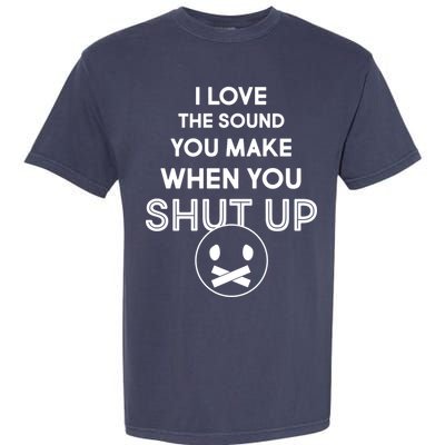 I Love The Sound You Make When You Shut Up Garment-Dyed Heavyweight T-Shirt