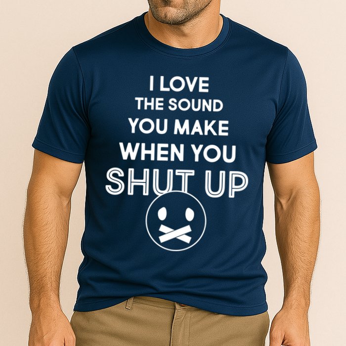 I Love The Sound You Make When You Shut Up Performance Shirt