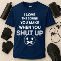 I Love The Sound You Make When You Shut Up Performance Shirt