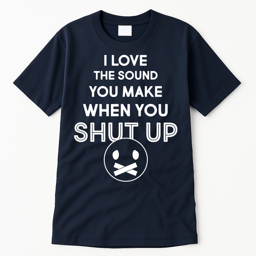 I Love The Sound You Make When You Shut Up Tall T-Shirt
