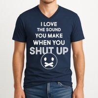 I Love The Sound You Make When You Shut Up V-Neck T-Shirt