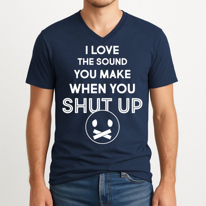 I Love The Sound You Make When You Shut Up V-Neck T-Shirt