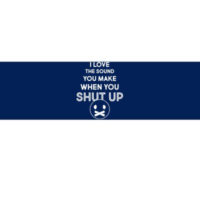 I Love The Sound You Make When You Shut Up Bumper Sticker