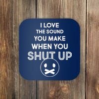 I Love The Sound You Make When You Shut Up Coaster