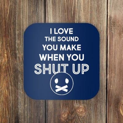 I Love The Sound You Make When You Shut Up Coaster