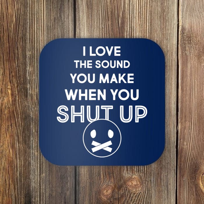 I Love The Sound You Make When You Shut Up Coaster