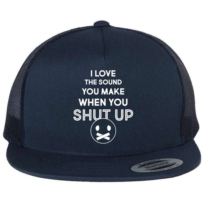 I Love The Sound You Make When You Shut Up Flat Bill Trucker Hat