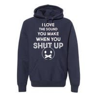 I Love The Sound You Make When You Shut Up Premium Hoodie