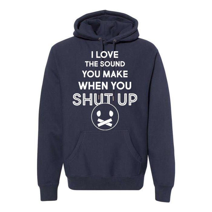 I Love The Sound You Make When You Shut Up Premium Hoodie