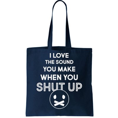 I Love The Sound You Make When You Shut Up Tote Bag