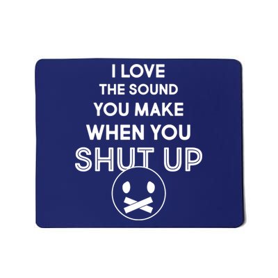 I Love The Sound You Make When You Shut Up Mousepad