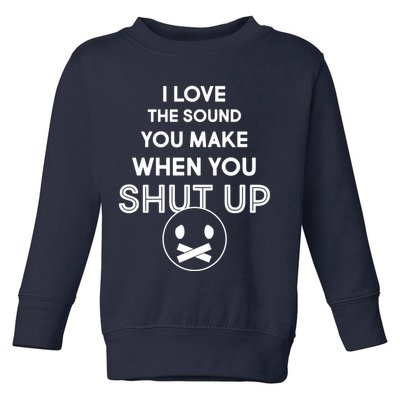 I Love The Sound You Make When You Shut Up Toddler Sweatshirt