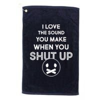 I Love The Sound You Make When You Shut Up Platinum Collection Golf Towel