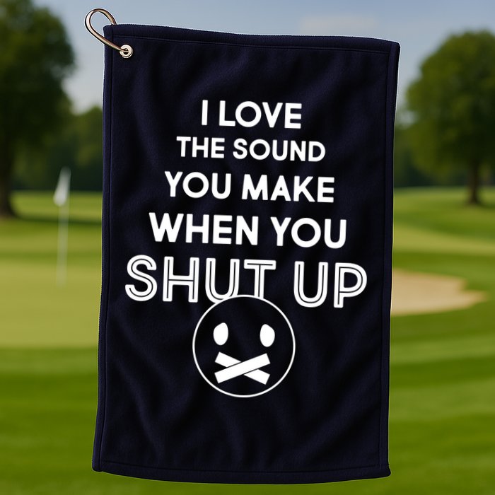 I Love The Sound You Make When You Shut Up Golf Towel