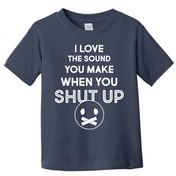 I Love The Sound You Make When You Shut Up Toddler T-Shirt