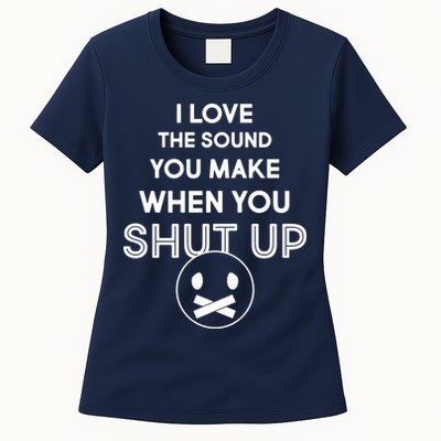 I Love The Sound You Make When You Shut Up Womens T-Shirt