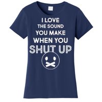 I Love The Sound You Make When You Shut Up Women's T-Shirt