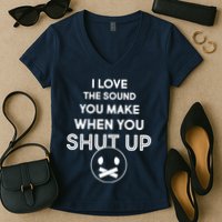 I Love The Sound You Make When You Shut Up Women's V-Neck T-Shirt
