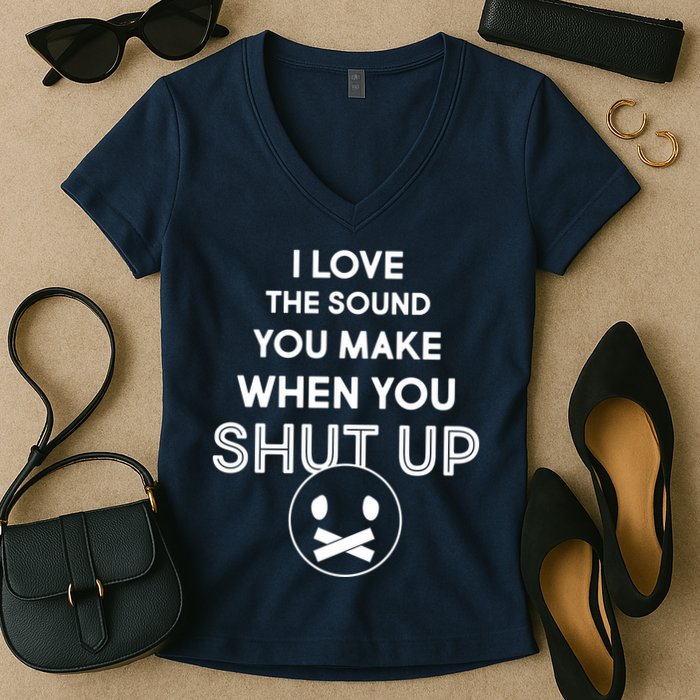 I Love The Sound You Make When You Shut Up Women's V-Neck T-Shirt