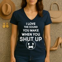 I Love The Sound You Make When You Shut Up Women's V-Neck T-Shirt